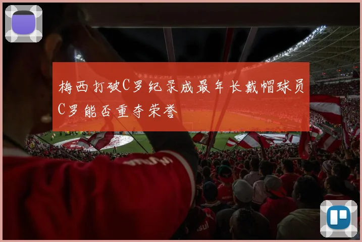 梅西打破C罗纪录成最年长戴帽球员C罗能否重夺荣誉