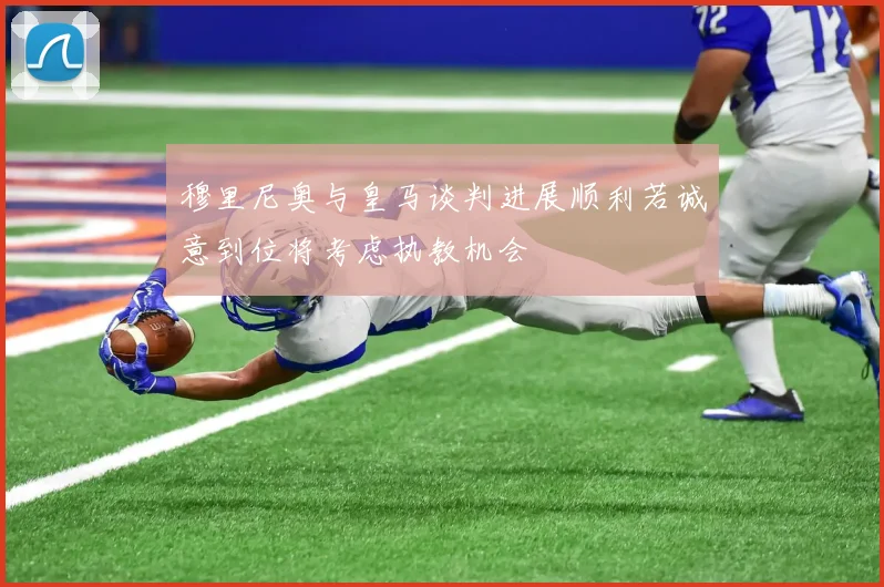 穆里尼奥与皇马谈判进展顺利若诚意到位将考虑执教机会