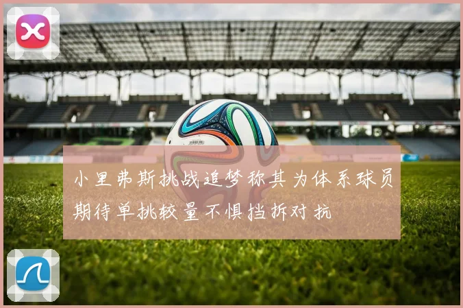 小里弗斯挑战追梦称其为体系球员期待单挑较量不惧挡拆对抗