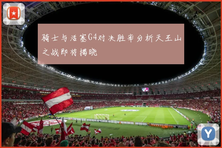骑士与活塞G4对决胜率分析天王山之战即将揭晓