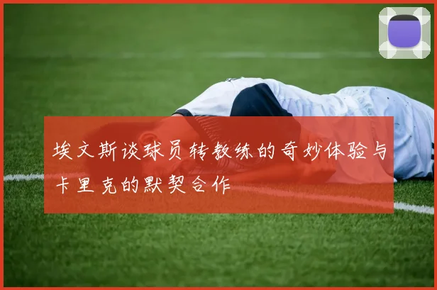 埃文斯谈球员转教练的奇妙体验与卡里克的默契合作