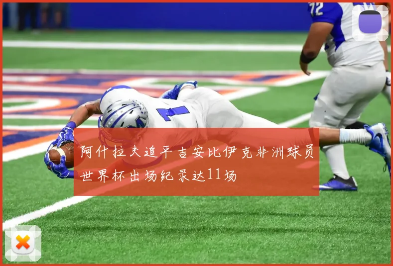 阿什拉夫追平吉安比伊克非洲球员世界杯出场纪录达11场